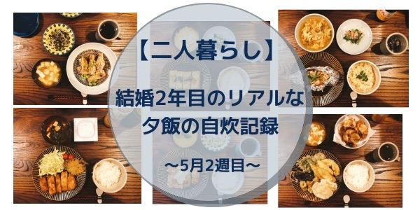 二人暮らし 結婚2年目のリアルな夕飯の自炊記録 献立 材料まとめ 5月2週目